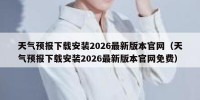 天气预报下载安装2026最新版本官网（天气预报下载安装2026最新版本官网免费）