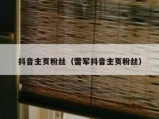 抖音主页粉丝（雷军抖音主页粉丝）