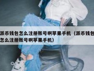 派币钱包怎么注册账号啊苹果手机（派币钱包怎么注册账号啊苹果手机）