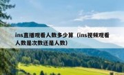 ins直播观看人数多少算（ins视频观看人数是次数还是人数）
