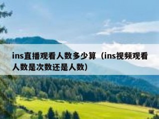 ins直播观看人数多少算（ins视频观看人数是次数还是人数）