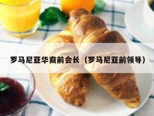 罗马尼亚华裔前会长（罗马尼亚前领导）