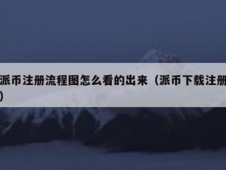 派币注册流程图怎么看的出来（派币下载注册）
