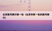 北京尾号限行新一轮（北京市新一轮的尾号限行）