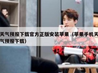 天气预报下载官方正版安装苹果（苹果手机天气预报下载）