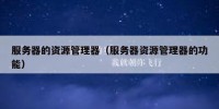 服务器的资源管理器（服务器资源管理器的功能）