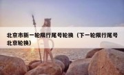 北京市新一轮限行尾号轮换（下一轮限行尾号北京轮换）