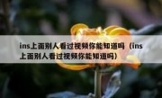 ins上面别人看过视频你能知道吗（ins上面别人看过视频你能知道吗）
