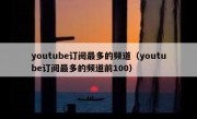 youtube订阅最多的频道（youtube订阅最多的频道前100）