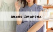 怎样加抖音（怎样加抖音好友）