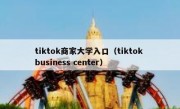 tiktok商家大学入口（tiktok business center）