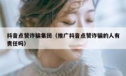 抖音点赞诈骗集团（推广抖音点赞诈骗的人有责任吗）