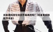 抖音黑科技引流软件是真的吗?（抖音黑科技软件大全）