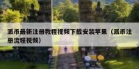 派币最新注册教程视频下载安装苹果（派币注册流程视频）
