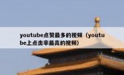 youtube点赞最多的视频（youtube上点击率最高的视频）