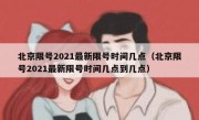 北京限号2021最新限号时间几点（北京限号2021最新限号时间几点到几点）