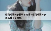 樱花动漫app看不了动漫（樱花动漫app怎么看不了视频）