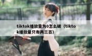 tiktok播放量为0怎么破（tiktok播放量只有两三百）