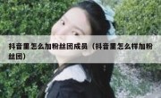 抖音里怎么加粉丝团成员（抖音里怎么样加粉丝团）