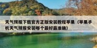 天气预报下载官方正版安装教程苹果（苹果手机天气预报安装哪个最好最准确）