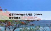 运营tiktok有什么好处（tiktok运营做什么）
