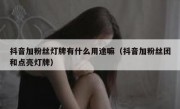 抖音加粉丝灯牌有什么用途嘛（抖音加粉丝团和点亮灯牌）