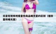 抖音短视频观看量和商品曝光量的区别（播放量和曝光量）