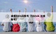谁有tiktok账号（tiktok 注册账号）
