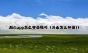派币app怎么登录账号（派币怎么登录?）