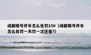 成都限号开车怎么处罚150（成都限号开车怎么处罚一天罚一次还是?）