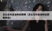 怎么在抖音加粉丝群聊（怎么在抖音加粉丝群聊微信）