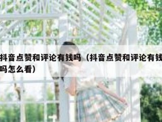 抖音点赞和评论有钱吗（抖音点赞和评论有钱吗怎么看）