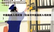 中国最新入境政策（日本对中国最新入境政策）
