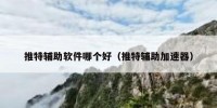 推特辅助软件哪个好（推特辅助加速器）