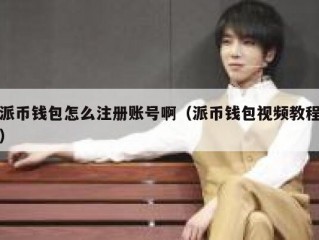 派币钱包怎么注册账号啊（派币钱包视频教程）