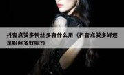 抖音点赞多粉丝多有什么用（抖音点赞多好还是粉丝多好呢?）