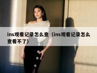 ins观看记录怎么查（ins观看记录怎么查看不了）