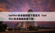twitter安卓最新版下载官方（twitter安卓版最新版下载）