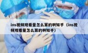 ins视频观看量怎么算的啊知乎（ins视频观看量怎么算的啊知乎）