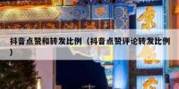 抖音点赞和转发比例（抖音点赞评论转发比例）