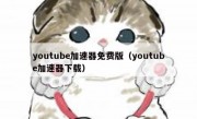 youtube加速器免费版（youtube加速器下载）
