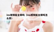 ins视频能全屏吗（ins视频能全屏吗怎么弄）