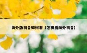 海外版抖音如何看（怎样看海外抖音）