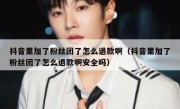抖音里加了粉丝团了怎么退款啊（抖音里加了粉丝团了怎么退款啊安全吗）