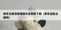 派币注册流程视频大全教程下载（派币还能注册吗）