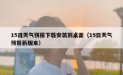 15日天气预报下载安装到桌面（15日天气预报新版本）