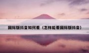 国际版抖音如何看（怎样能看国际版抖音）