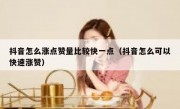 抖音怎么涨点赞量比较快一点（抖音怎么可以快速涨赞）