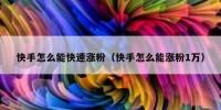 快手怎么能快速涨粉（快手怎么能涨粉1万）
