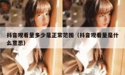 抖音观看量多少是正常范围（抖音观看量是什么意思）